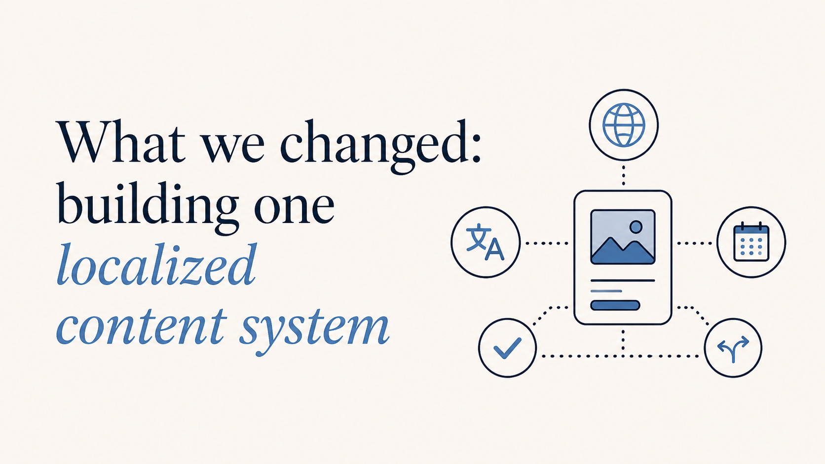 What we changed: building one localized content system